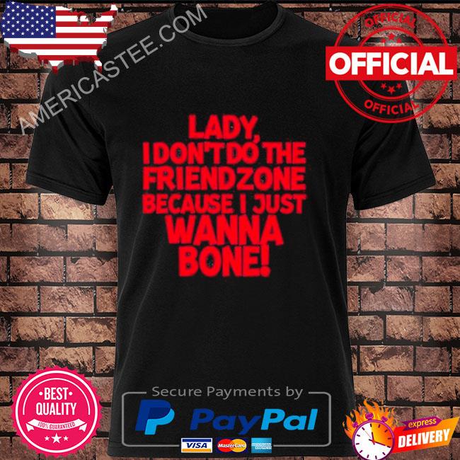 Racyreecie lady I don’t do the friendzone because I just wanna bone shirt
