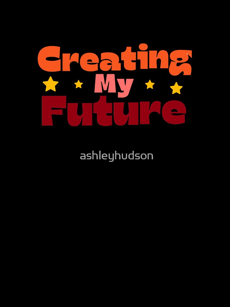 Creating My Future by ashleyhudson T-Shirts, Hoodie, Sweatshirt | BlankRebels.com (Image 3)