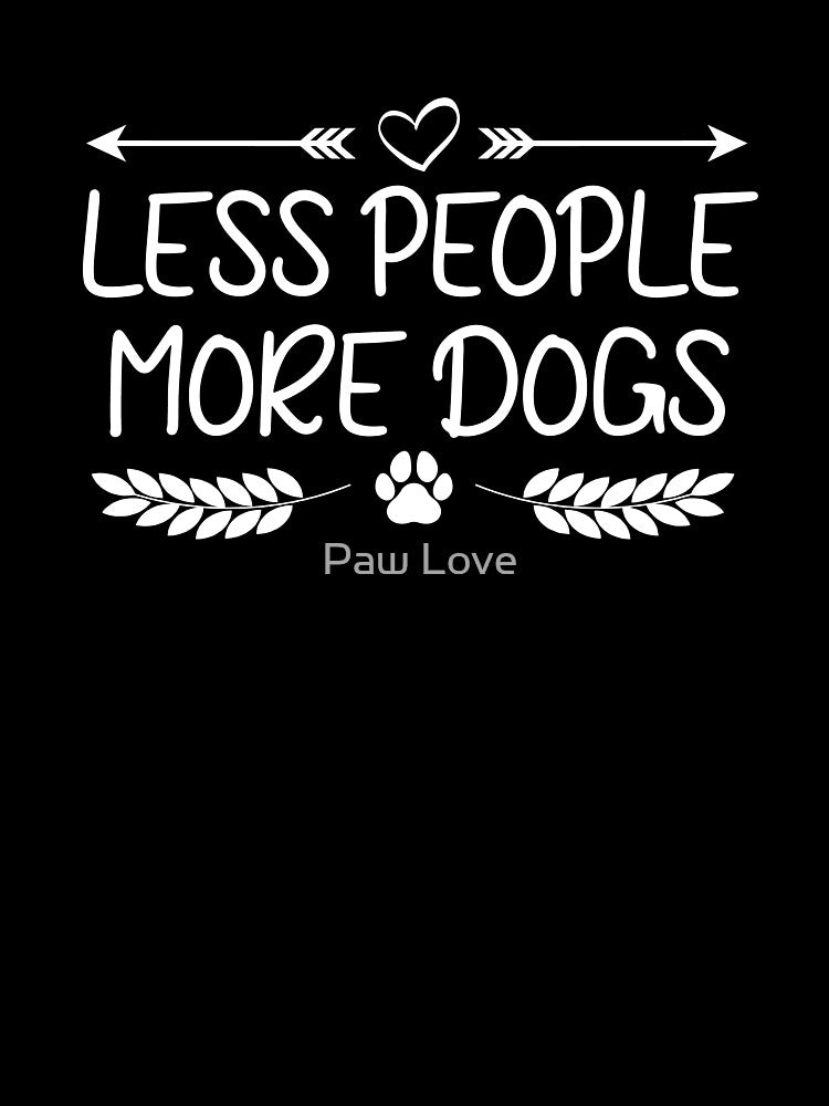 less people more dogs by Paw Love