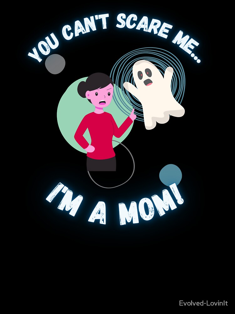 You Can't Scare Me I'm a Mom Ghost Mother's by Evolved-LovinIt
