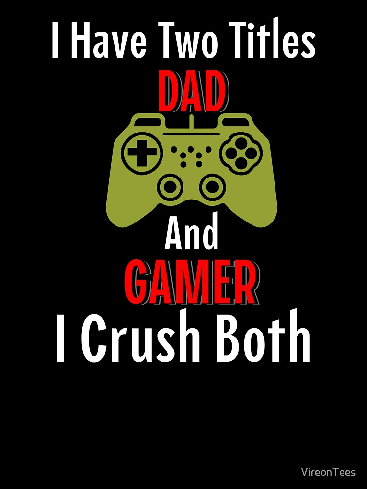 I Have 2 Titles. Dad and Gamer. I Crush Both. by VireonTees