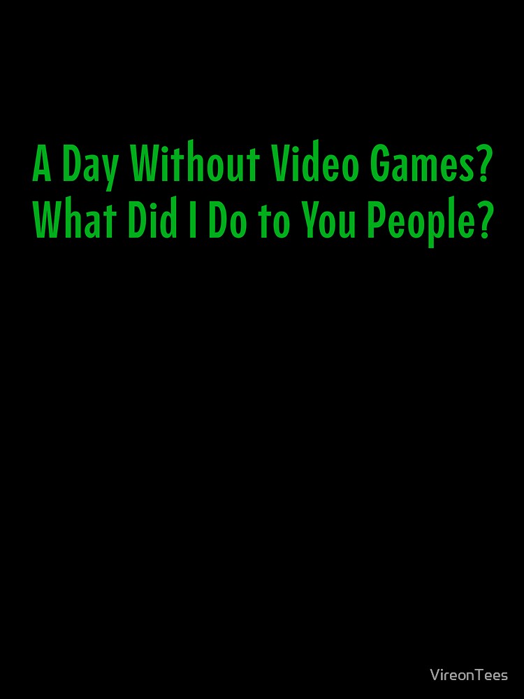 A Day Without Video Games? What Did I Do to You People? by VireonTees T-Shirts, Hoodie, Sweatshirt (Image 3)