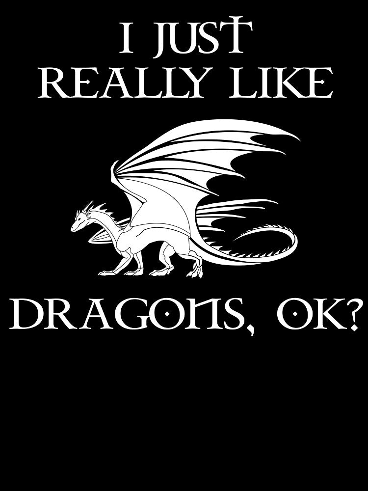 I Just Really Like Dragons, OK? by Cat Lady Designs