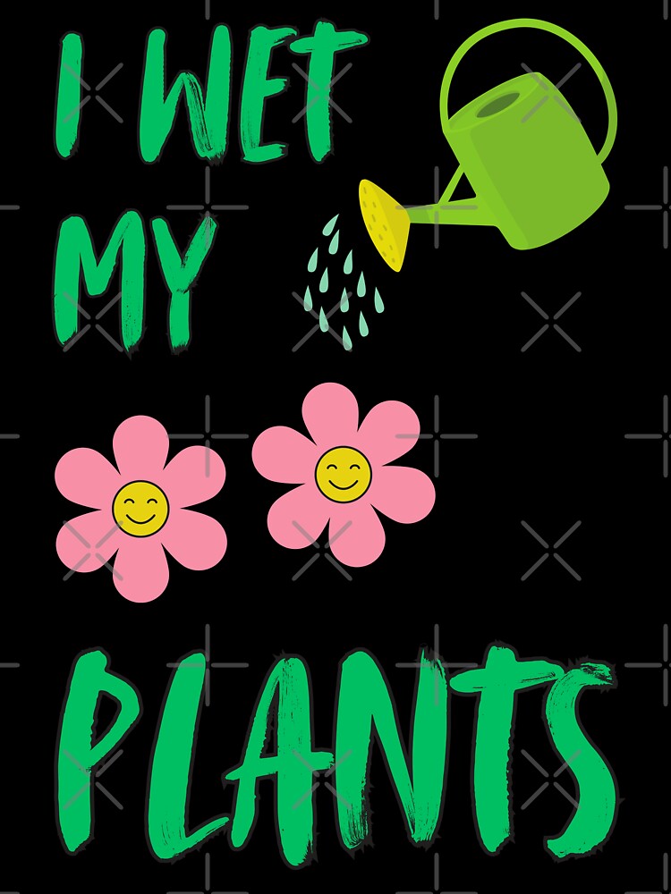 I Wet My Plants by StyleAttire