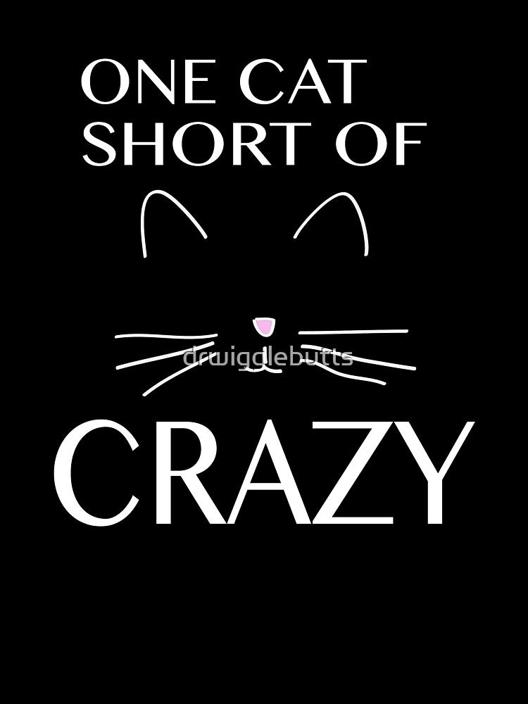 Funny Cat Lover Design One Cat Short Of Crazy by drwigglebutts