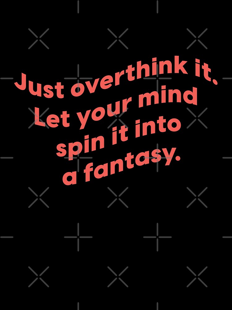 Just overthink it. Let your mind spin it into a fantasy.  |  unmotivated funny negative quote by Magic Mango