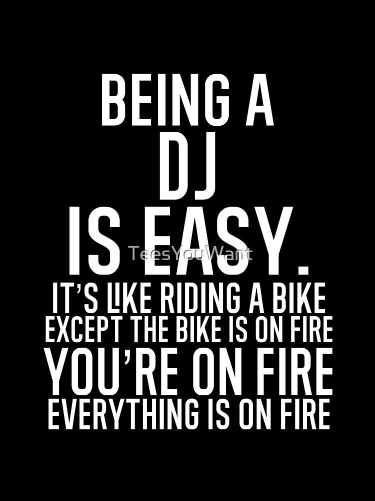 Being A DJ Is Easy It is Like Riding A Bike. Except the Bike is on Fire. You are On Fire. Everything is on... (Image 3)