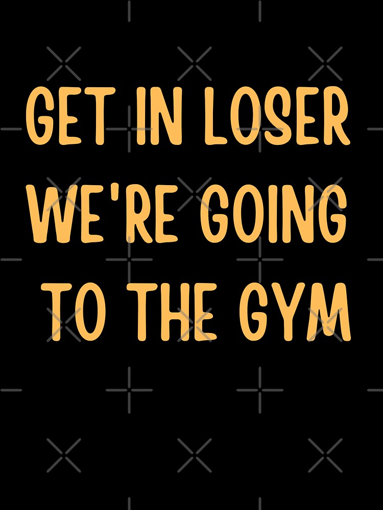 Get In Loser We're going to the gym by AngelArtss T-Shirts, Hoodie, Sweatshirt | BlankRebels.com (Image 3)