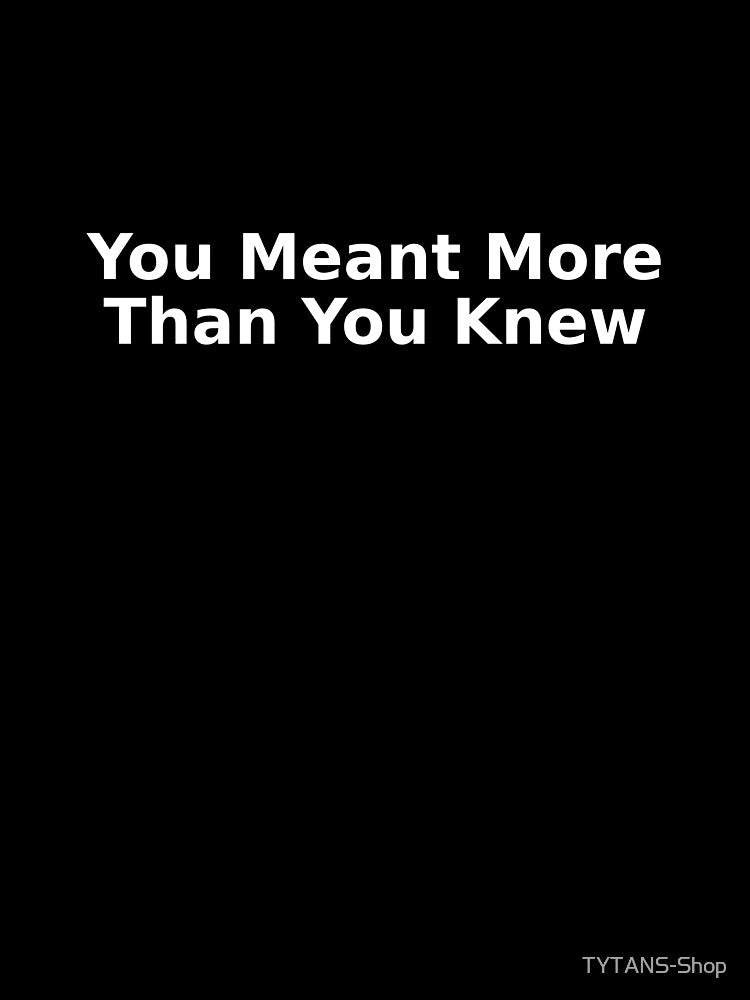 You Meant More Than You Knew by TYTANS-Shop T-Shirts, Hoodie, Sweatshirt | BlankRebels.com (Image 3)