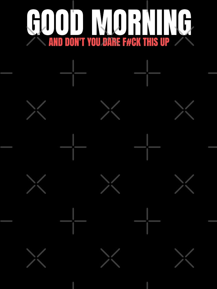 Good Morning Funny Sarcastic Quote by Dago345 T-Shirts, Hoodie, Sweatshirt | BlankRebels.com (Image 3)
