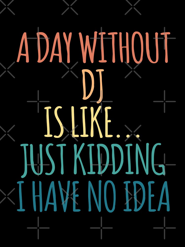 A Day Without DJ Is Like Just Kidding I Have No Idea by kindxinn T-Shirts, Hoodie, Sweatshirt | BlankRebels.com (Image 3)