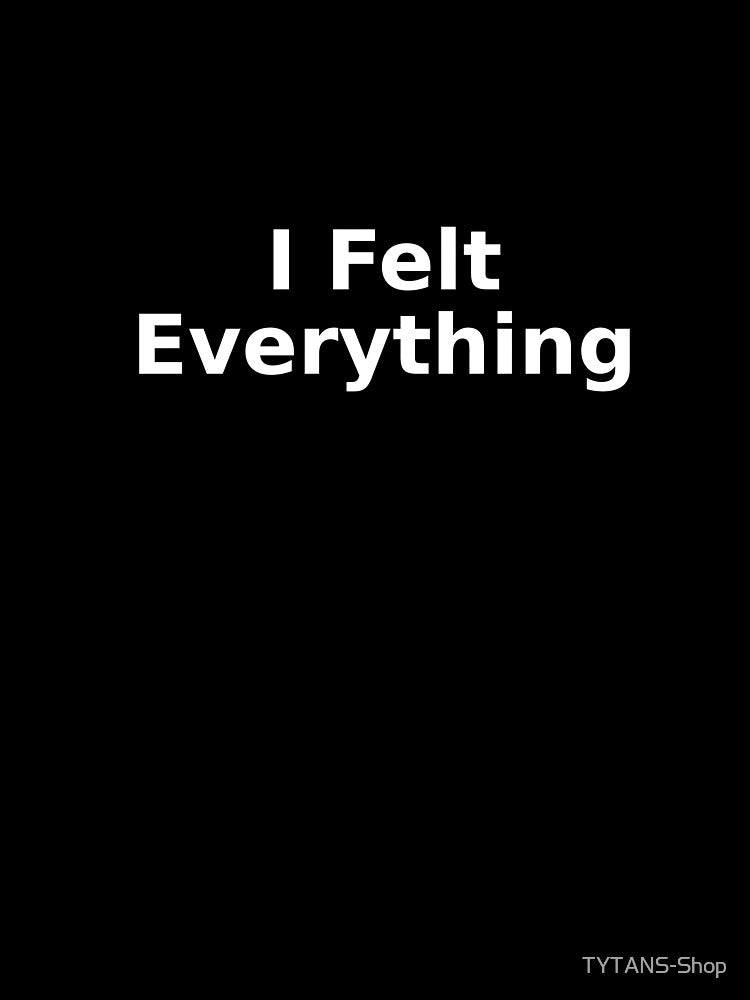 I Felt Everything by TYTANS-Shop T-Shirts, Hoodie, Sweatshirt | BlankRebels.com (Image 3)