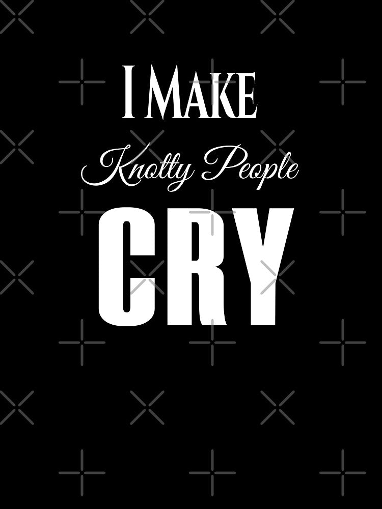 I Make Knotty People Cry by KaiLabsArt T-Shirts, Hoodie, Sweatshirt | BlankRebels.com (Image 3)