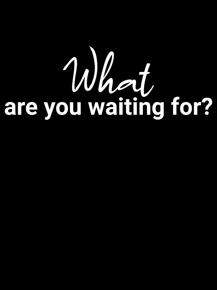 What Are You Waiting For? (#3) by StonegateArt T-Shirts, Hoodie, Sweatshirt | BlankRebels.com (Image 3)