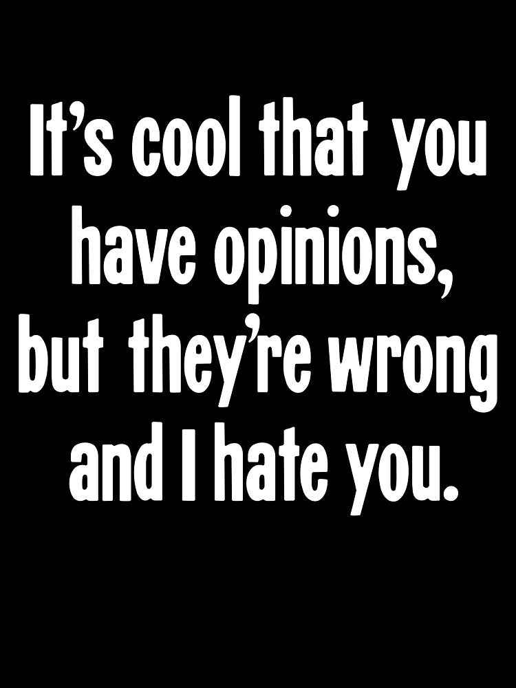 It's Cool That You Have Opinions, But They're Wrong And I Hate You. by Good-Looking Corpse