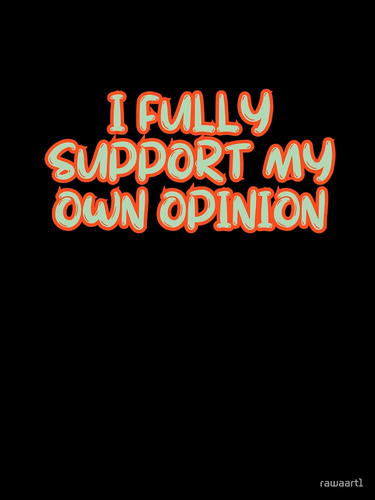 I fully support my own opinion by rawaart1