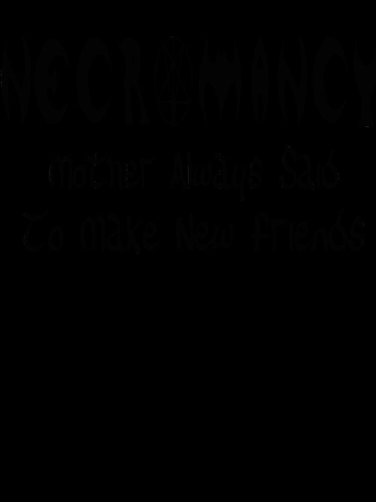 Necromancy Mother Always Said To Make New Friends by PopsTees