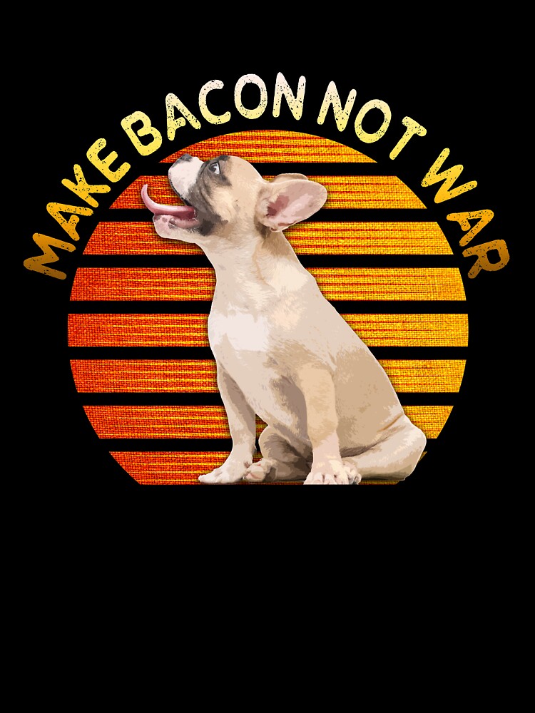 Make Bacon Not War Funny Dog by BLake77777 T-Shirts, Hoodie, Sweatshirt | BlankRebels.com (Image 3)