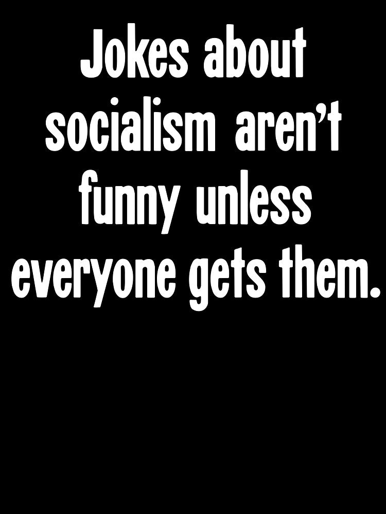Jokes About Socialism Aren't Funny Unless Everyone Gets Them by Good-Looking Corpse