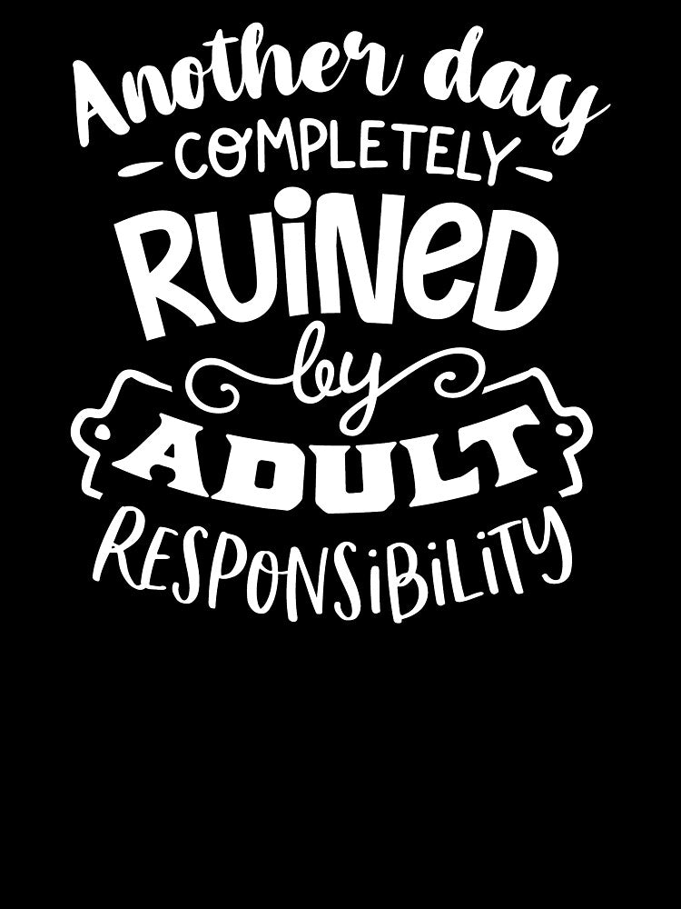 Another Day Completely Ruined By Adult Responsibility white by NessiCreates