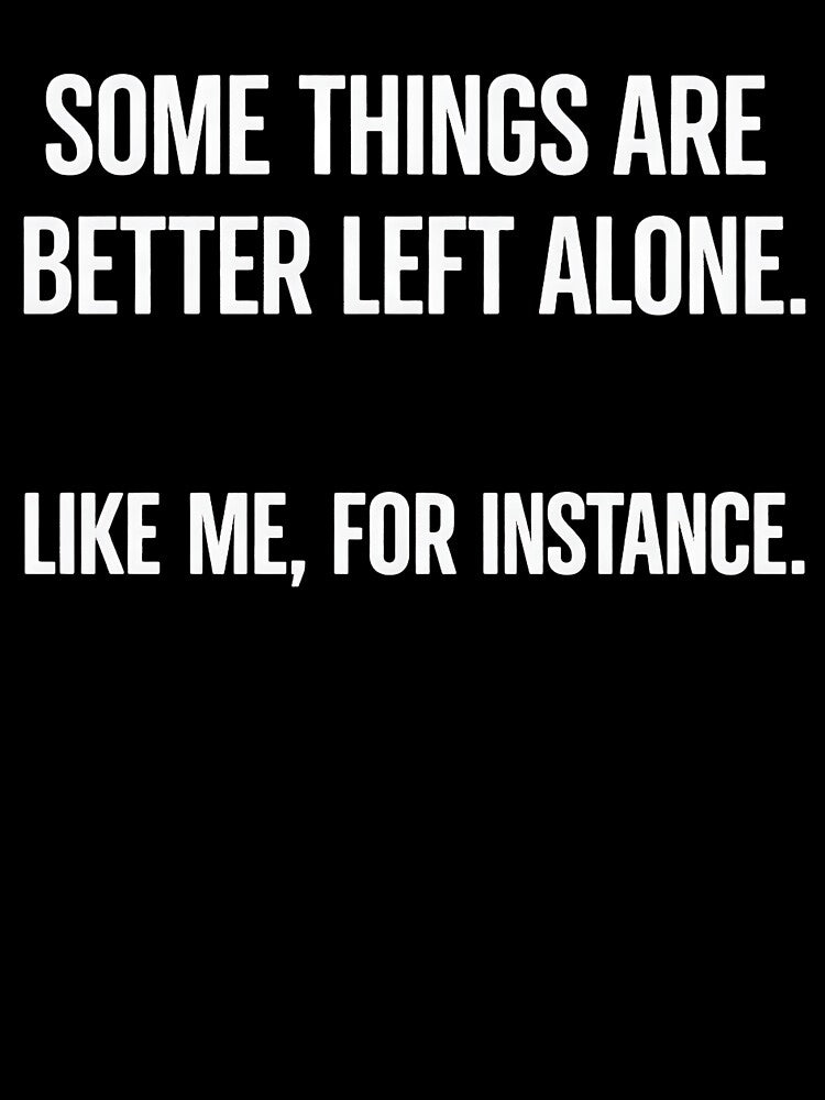 Some Things Are Better Left Alone Like Me For Instance by kirstenstration T-Shirts, Hoodie, Sweatshirt (Image 3)