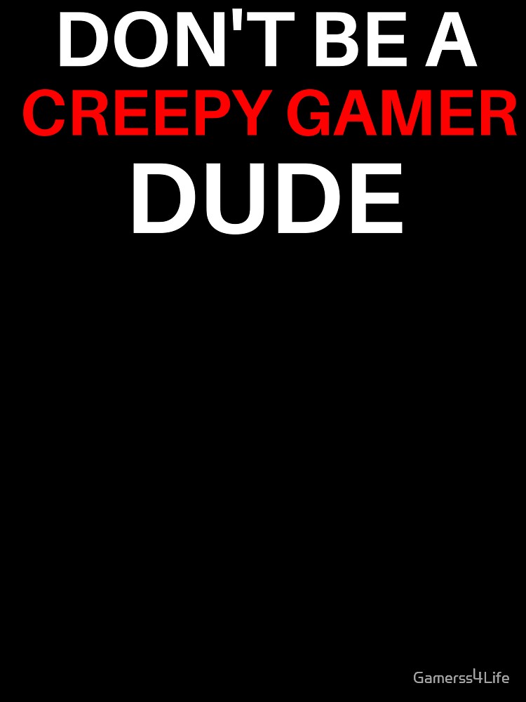 Don't Be A Creepy Gamer Dude by Gamerss4Life T-Shirts, Hoodie, Sweatshirt | BlankRebels.com (Image 3)