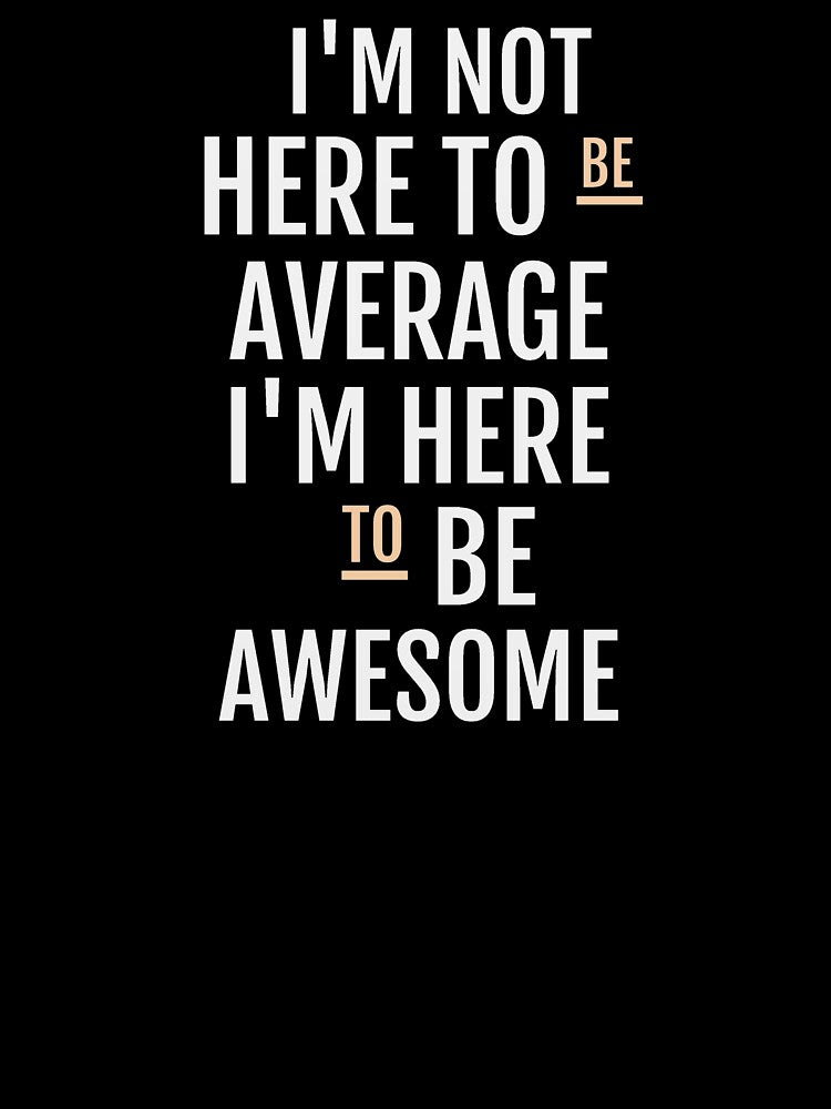 I'M NOT HERE BE AVERAGE I'M HERE BE AWESOME T-Shirts, Hoodie, Sweatshirt