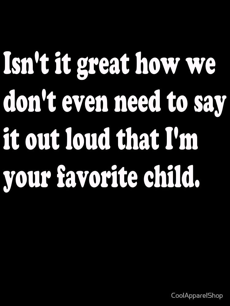We Both Know Im Your Favorite Child. Mom Dad Funny Gift Idea Humor Sarcasm by CoolApparelShop T-Shirts, Hoodie,... (Image 3)