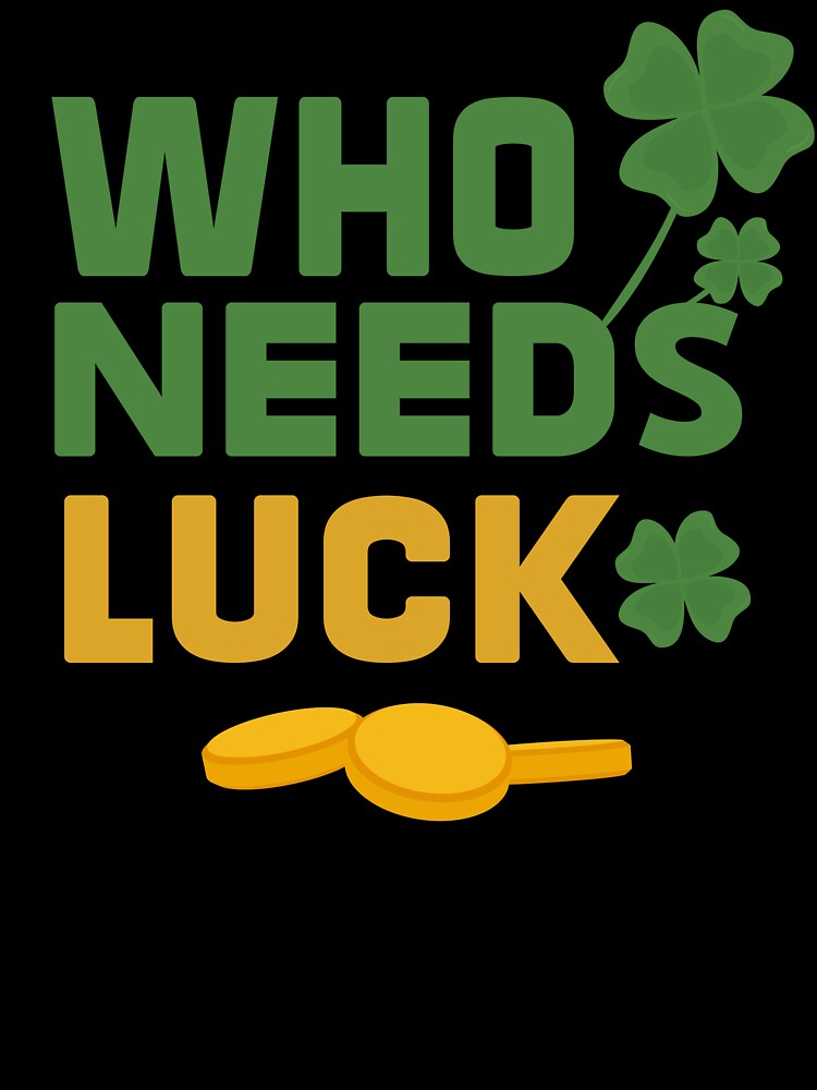 who needs luck for St Patricks Day by Zeus-Studio T-Shirts, Hoodie, Sweatshirt | BlankRebels.com (Image 3)
