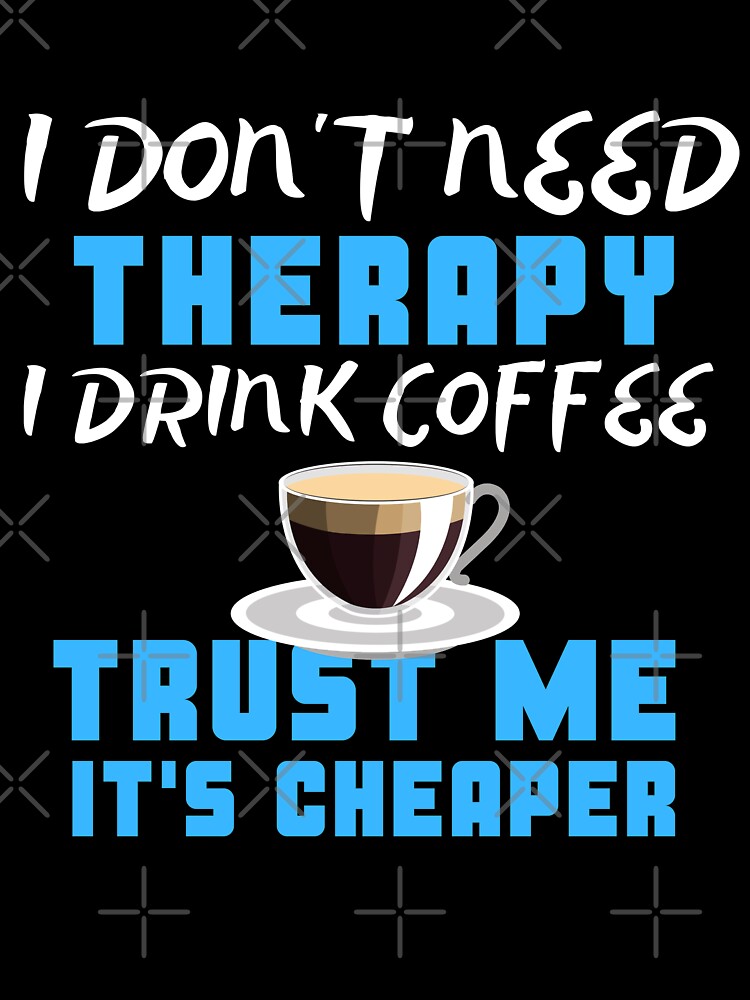 I Don't Need Therapy I Drink Coffee Trust Me It's Cheaper by juniperdesign T-Shirts, Hoodie, Sweatshirt (Image 3)