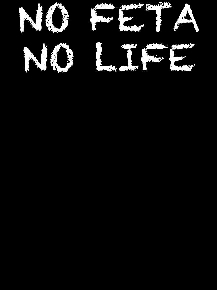 No Feta No Life by ThydraDesigns