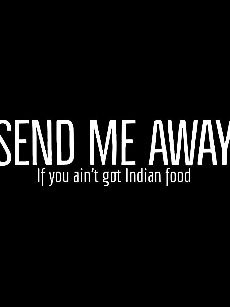 Send Me Away If You Aint Got Indian Food T-Shirts, Hoodie, Sweatshirt