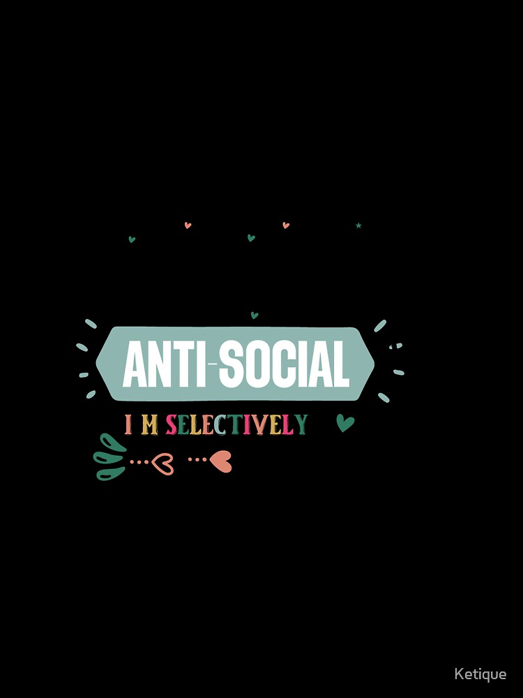 I'm Not Anti-Social I'm Selectively Social by Ketique