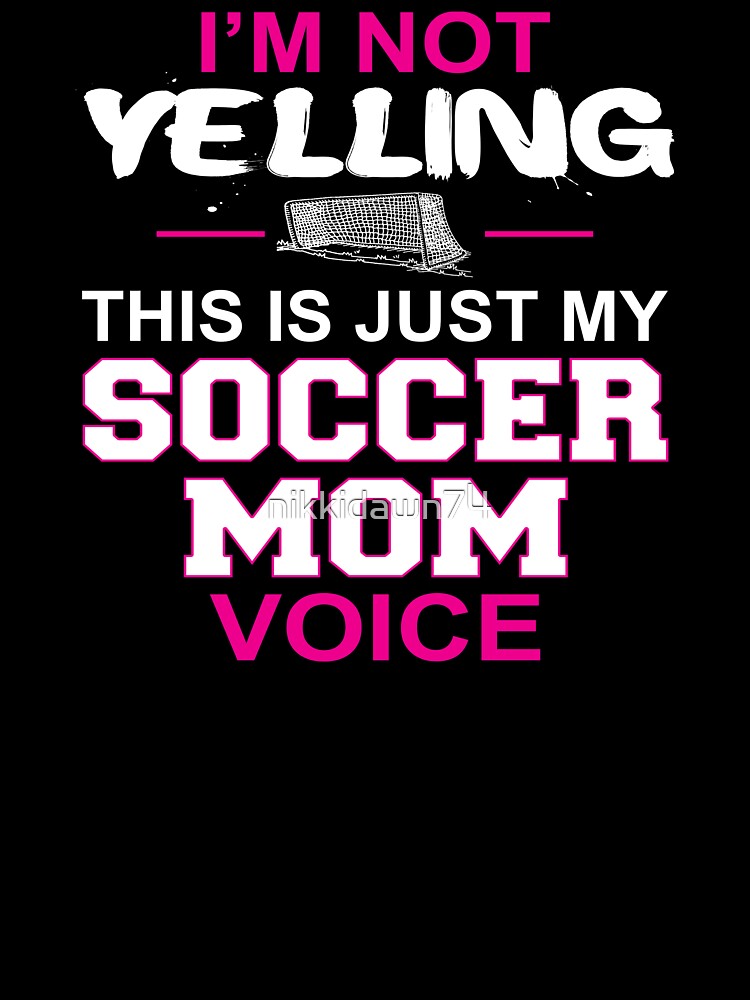I Am Not Yelling This Is Just My Soccer Mom Voice by nikkidawn74