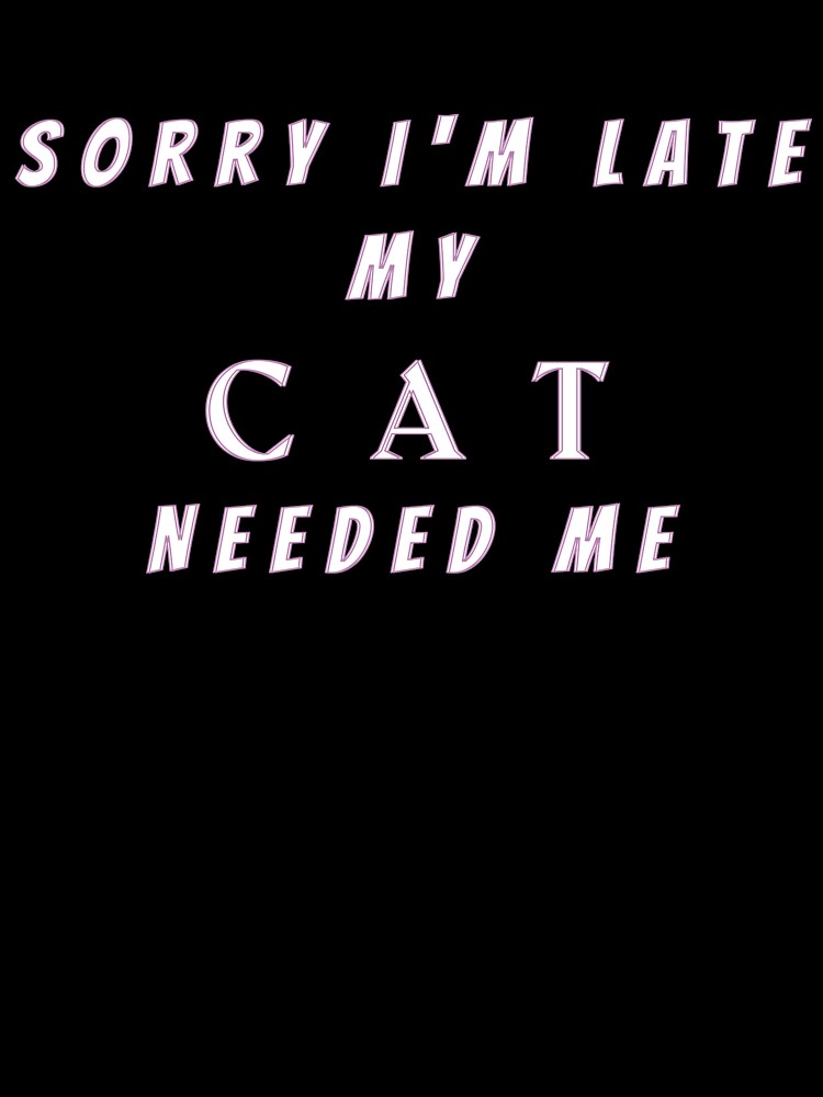 Sorry I'M Late My Cat Needed Me T-Shirts, Hoodie, Sweatshirt