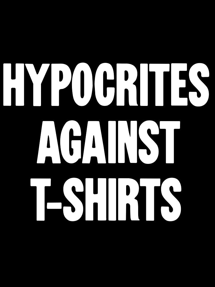 Hypocrites Against T-shirts by Good-Looking Corpse