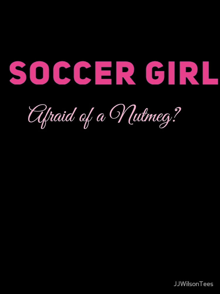 Soccer Girl - Afraid of a Nutmeg? by JJWilsonTees