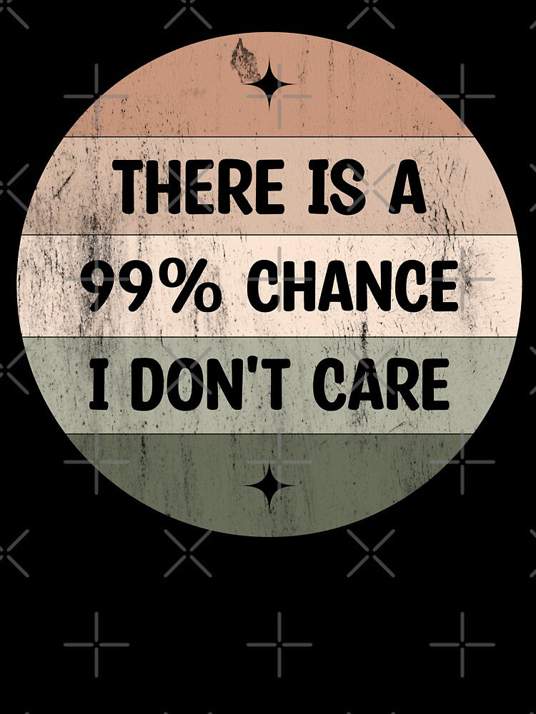 There Is 99% Chance I Don'T Care Sarcastic I Don'T Care Quote T-Shirts, Hoodie, Sweatshirt