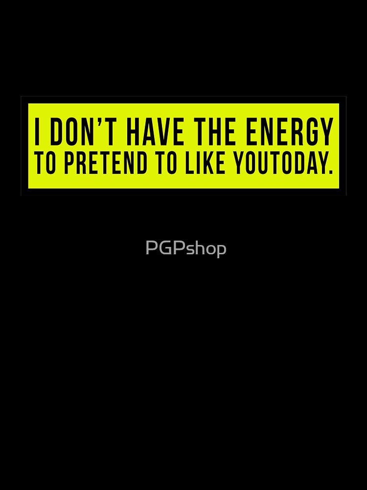 I don’t have the energy to pretend to like you today. by PGPshop T-Shirts, Hoodie, Sweatshirt | BlankRebels.com (Image 3)