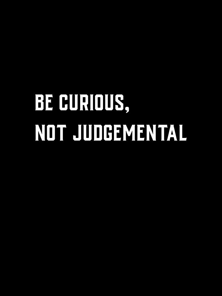 Be Curious, Not Judgemental by 1500Tees