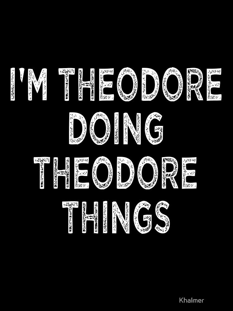 I'M THEODORE DOING THEODORE THINGS Funny T-Shirts, Hoodie, Sweatshirt