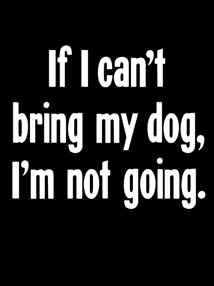 If I Can'T Bring My Dog I'M Not Going T-Shirts, Hoodie, Sweatshirt