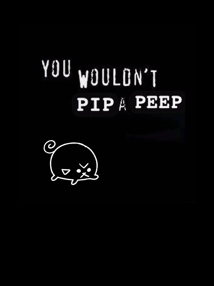 you wouldn't pip a peep by Pipapeep