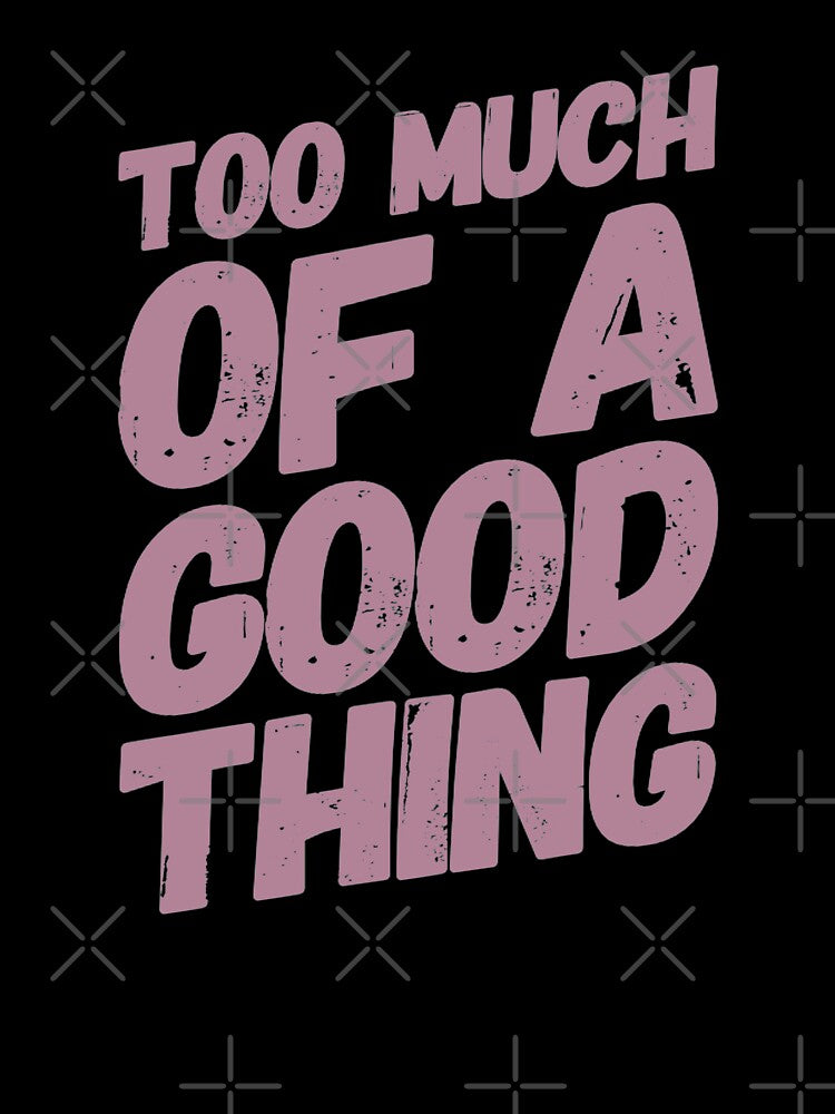 Too Much Good Thing T-Shirts, Hoodie, Sweatshirt