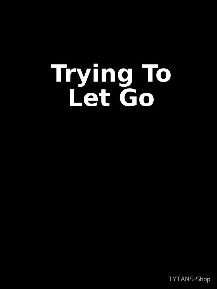 Trying To Let Go by TYTANS-Shop T-Shirts, Hoodie, Sweatshirt | BlankRebels.com (Image 3)