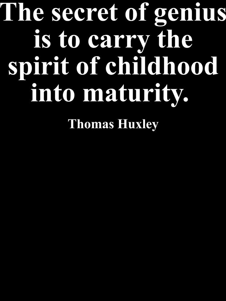 The secret of genius is to carry the spirit of childhood into maturity. Thomas Huxley by i4dezign