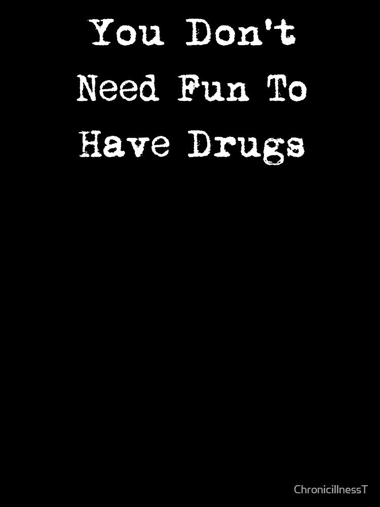 You Don't Need Fun To Have Drugs Hoodies T-Shirts Funny Humorous Sarcastic Quotes Drugs Tees by ChronicillnessT... (Image 3)