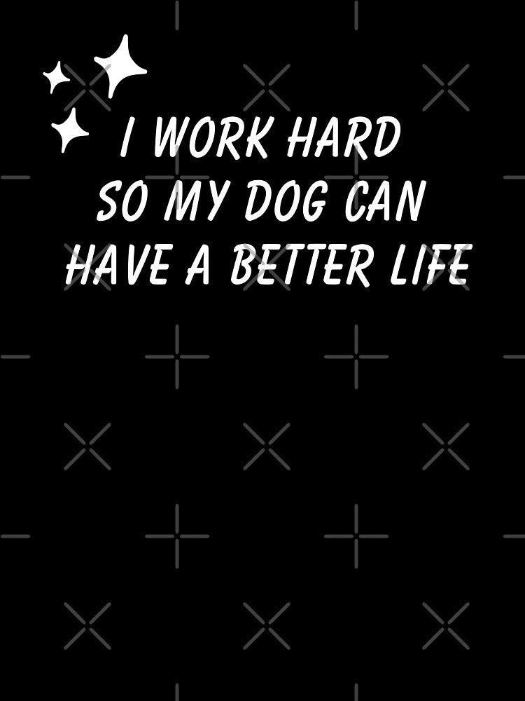 Funny Dog Graphic I Work Hard So My Dog Can Have A Better Life (White) by nomu-nomu T-Shirts, Hoodie, Sweatshirt (Image 3)