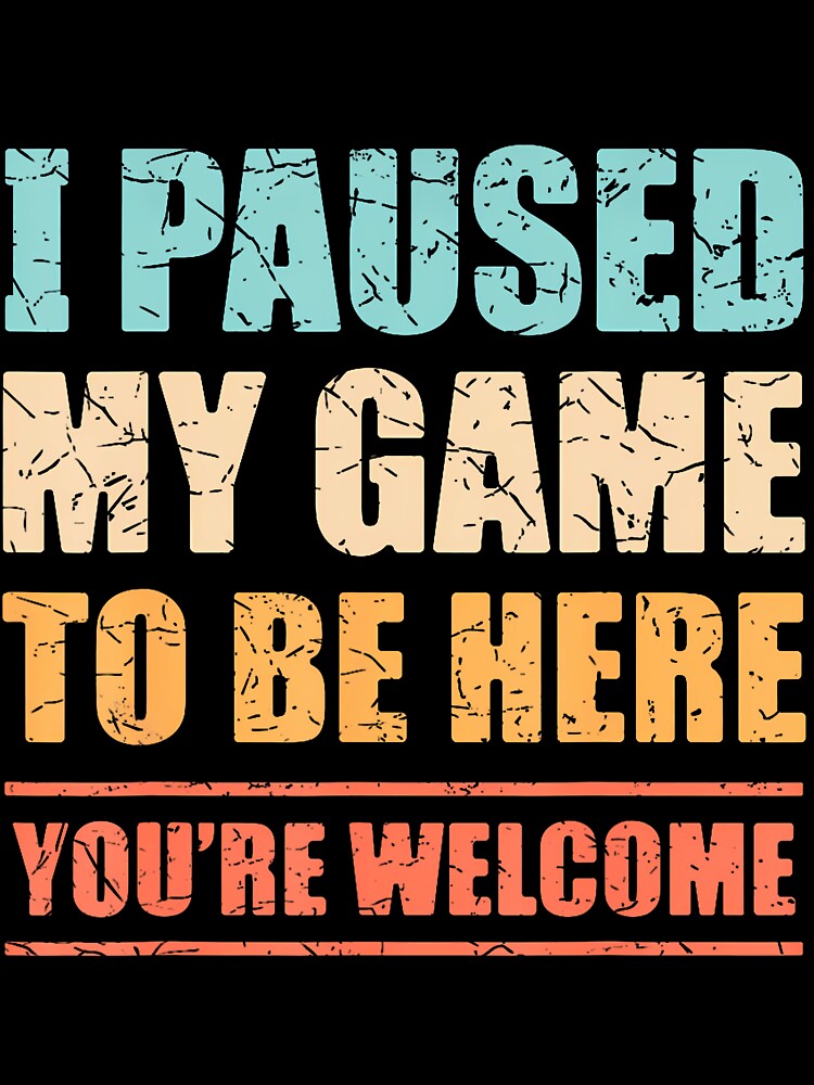 I Paused My Game To Be Here Funny Gamer Video Game Gaming by walemagloodth
