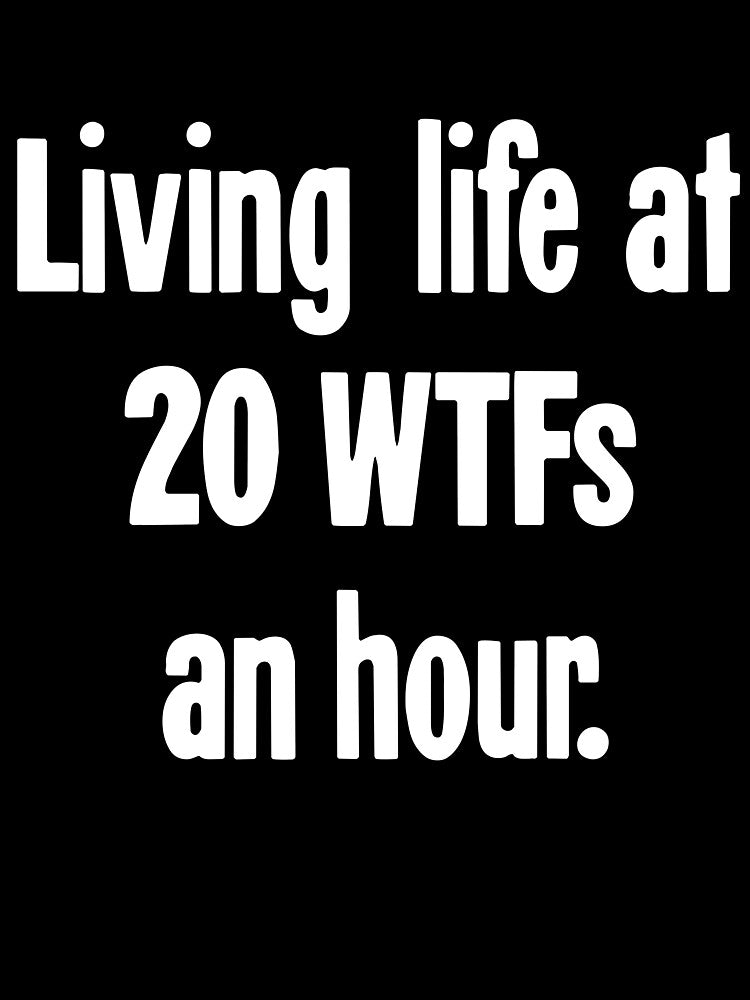 Living Life At 20 WTFs An Hour by Good-Looking Corpse